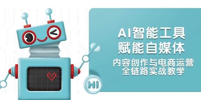 AI智能工具赋能自媒体，内容创作与电商运营，全链路实战教学-极速网创
