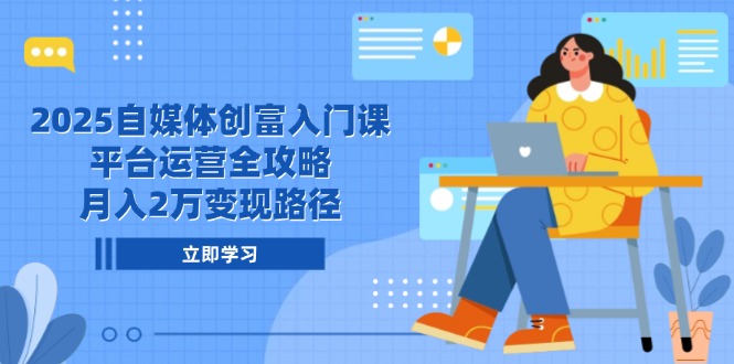 （14924期）2025自媒体创富入门课，平台运营全攻略，月入2万变现路径-极速网创