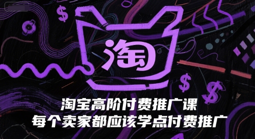 淘宝高阶付费推广课，每个卖家都应该学点付费推广-极速网创