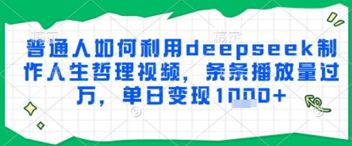 普通人如何利用deepseek制作人生哲理视频，条条播放量过W，单日变现多张-极速网创