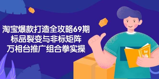 淘宝爆款打造全攻略-69期，标品裂变与非标矩阵，万相台推广组合拳实操-极速网创