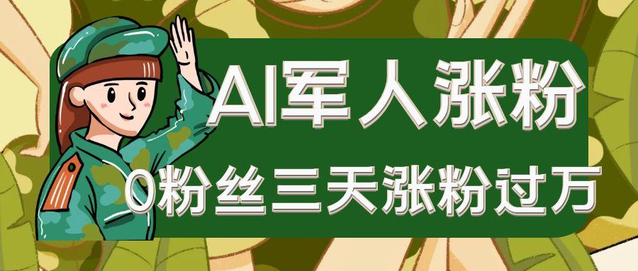 AI抖音万粉速成特训营之AI军人涨粉，0粉丝三天涨粉过万，有全套玩法+对标脚本-极速网创