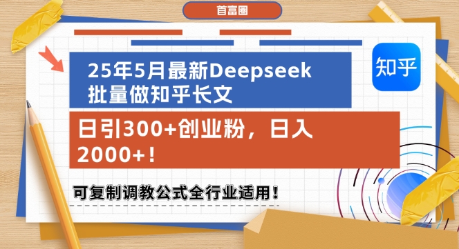 25年5月最新Deepseek批量做知乎长文，日引300+创业粉，日入1k+，可复制调教公式全行业适用-极速网创