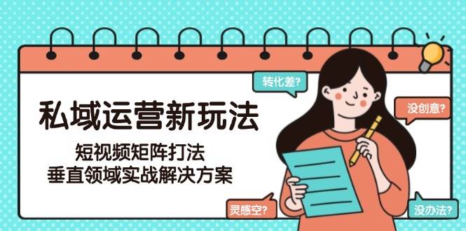 私域运营新玩法，短视频矩阵打法，垂直领域实战解决方案（更新6月）-极速网创