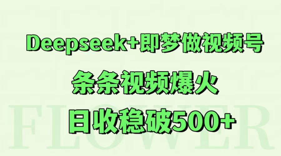 Deepseek+即梦做视频号，条条视频爆火，日收稳破500+-极速网创