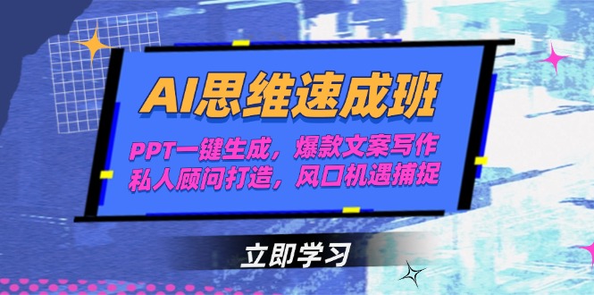 （15088期）AI思维速成班，PPT一键生成，爆款文案写作，私人顾问打造，风口机遇捕捉-极速网创