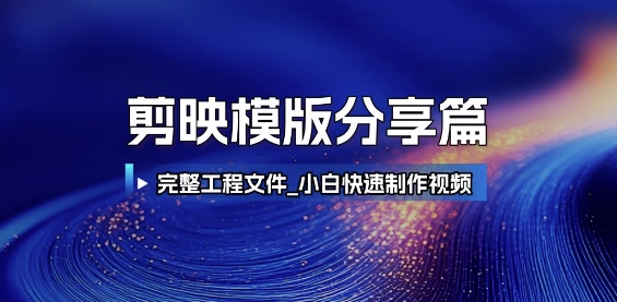 剪映模版分享篇_完整工程文件，小白快速制作高端视频-极速网创