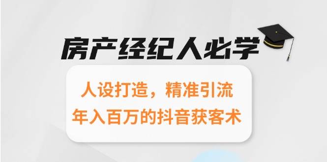 房产经纪人必学：人设打造，精准引流，年入百万的抖音获客术-极速网创
