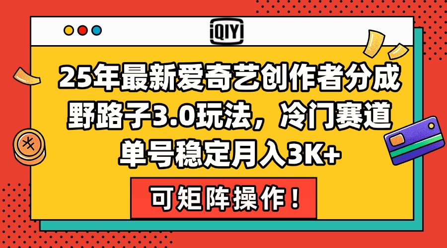 （15208期）25年最新爱奇艺创作者分成野路子3.0玩法，冷门赛道，单号稳定月入3K+，…-极速网创