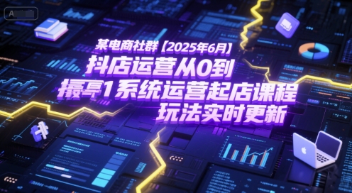 某电商社群【2025年6月】抖店运营从0到1系统运营起店课程，抖店最新玩法实时更新-极速网创