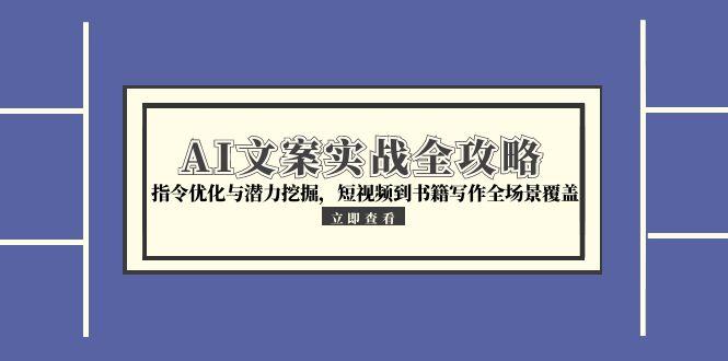 （15123期）AI文案实战全攻略，指令优化与潜力挖掘，短视频到书籍写作全场景覆盖-极速网创