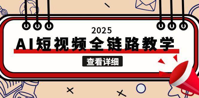 2025AI短视频全链路教学，文案图片视频生成，解决自媒体创作痛点-极速网创
