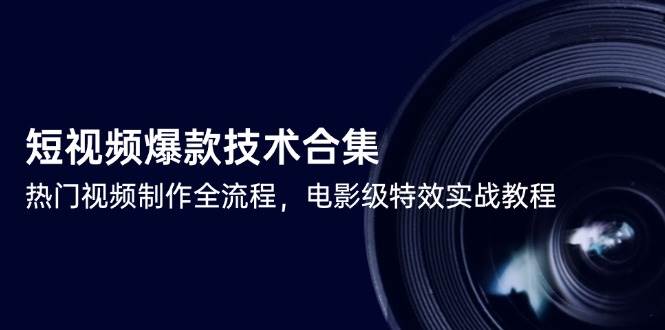 短视频爆款技术合集，热门视频制作全流程，电影级特效实战教程-极速网创