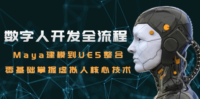（15029期）数字人开发全流程：Maya建模到UE5整合，零基础掌握虚拟人核心技术-极速网创