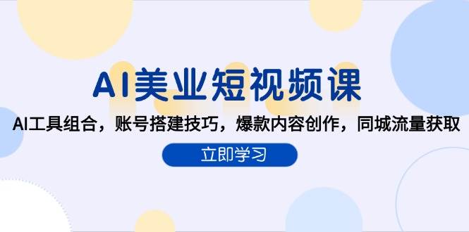 AI美业短视频课，AI工具组合，账号搭建技巧，爆款内容创作，同城流量获取-极速网创