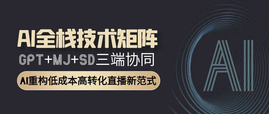 AI全栈技术矩阵：GPT+MJ+SD三端协同，AI重构低成本高转化直播新范式-极速网创