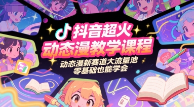 抖音超火动态漫教学课程，动态漫新赛道大流量池，零基础也能学会-极速网创