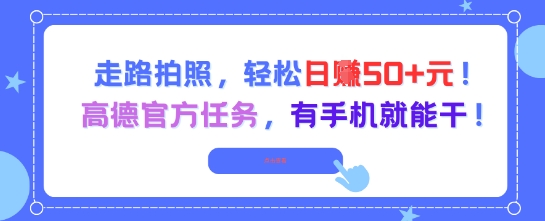 走路拍照，轻松日入50+!高德官方任务，有手机就能干-极速网创