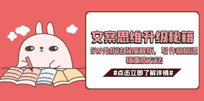 （15151期）文案思维升级秘籍，5W分析法深度解析，写作底层逻辑重构方法-极速网创