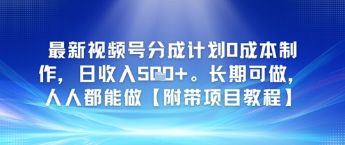 最新视频号分成计划0成本制作，日收入5张，长期可做，人人都能做【附带项目教程】-极速网创