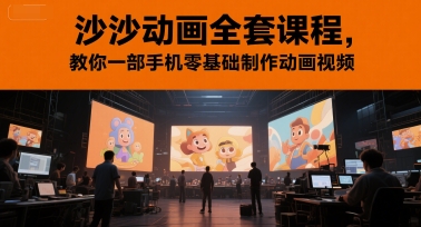 沙沙动画全套课程，教你一部手机零基础制作动画视频-极速网创