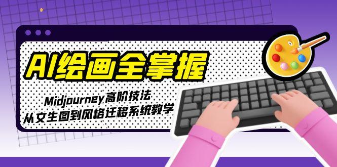 （15020期）AI绘画全掌握：Midjourney高阶技法，从文生图到风格迁移系统教学-极速网创
