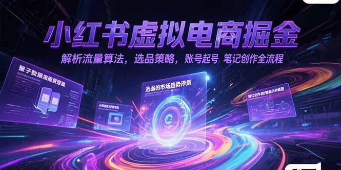 （15236期）小红书虚拟电商掘金，解析流量算法，选品策略，账号起号，笔记创作全流程-极速网创