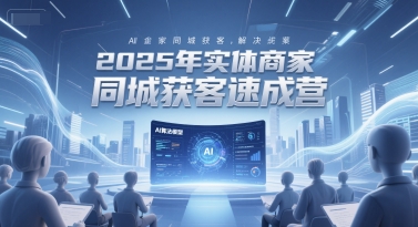 2025年实体商家同城获客速成营，同城企业AI获客全域解决方案-极速网创