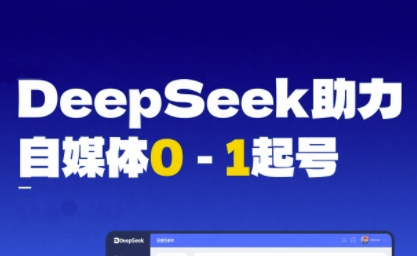 DeepSeek赋能自媒体0-1起号，从AI工具实操到变现-极速网创