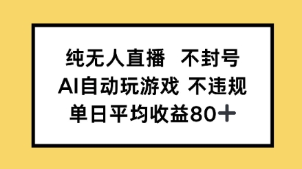 纯无人直播不封号，AI自动玩游戏，单日平均收益80+-极速网创