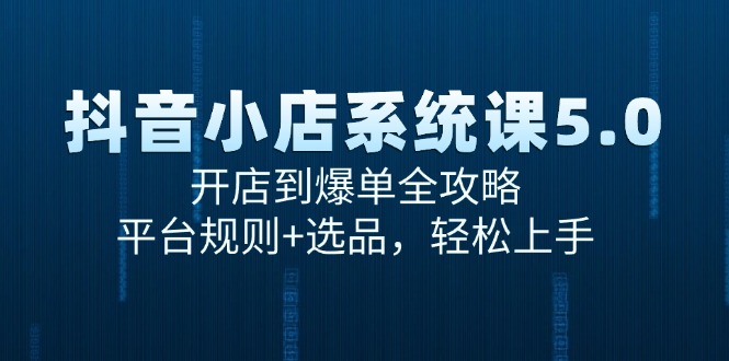 （15080期）抖音小店系统课5.0，开店到爆单全攻略，平台规则+选品，轻松上手-极速网创
