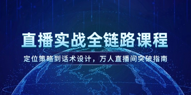 （14952期）直播实战全链路课程，定位策略到话术设计，万人直播间突破指南-极速网创