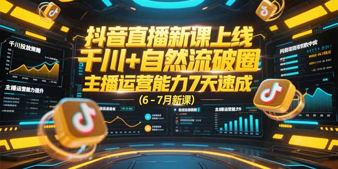 （15246期）抖音直播新课上线，千川+自然流破圈，主播运营能力7天速成 (6-7月新课)-极速网创