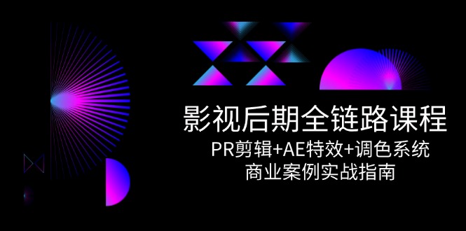 （14967期）影视后期全链路课程，PR剪辑+AE特效+调色系统，商业案例实战指南-极速网创