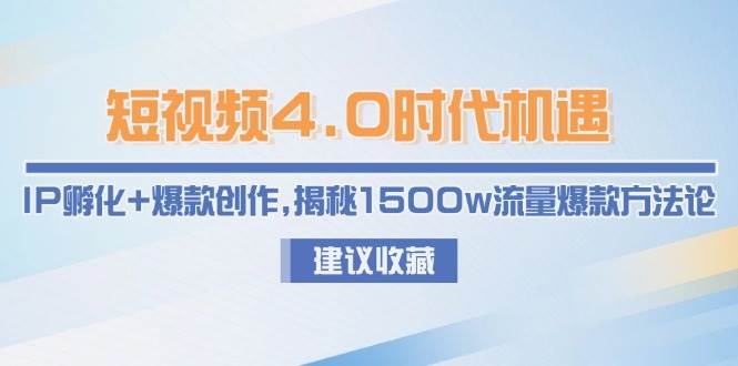 短视频4.0时代机遇：IP孵化+爆款创作，揭秘1500w流量爆款方法论-极速网创