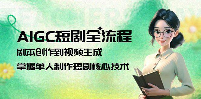 AIGC短剧全流程：剧本创作到视频生成，掌握单人制作短剧核心技术-极速网创