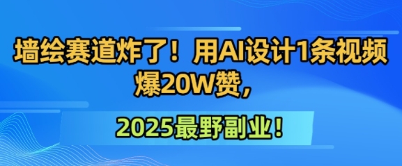 墙绘赛道炸了！用AI设计1条视频爆20W赞，2025最野副业！-极速网创