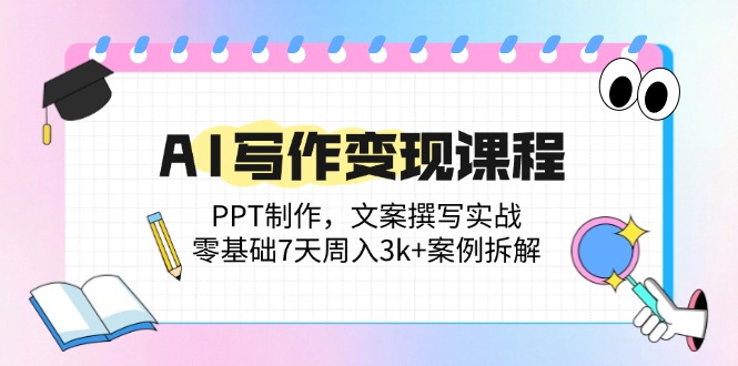 （14769期）AI写作变现课程：PPT制作，文案撰写实战，零基础7天周入3k+案例拆解-极速网创