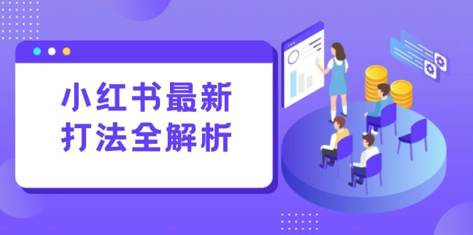 （15017期）小红书最新打法线下课：笔记生产+评论运营，打造标准化流量增长引擎-极速网创