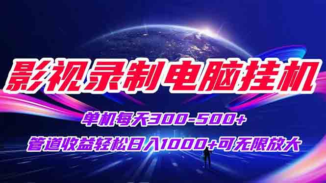 （15094期）影视录制电脑挂机单机每天300+管道收益轻松日入1000+可矩阵无限放大-极速网创