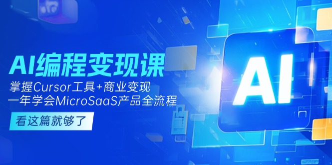 （15063期）AI编程变现课：掌握Cursor工具+商业变现，一年学会MicroSaaS产品全流程-极速网创