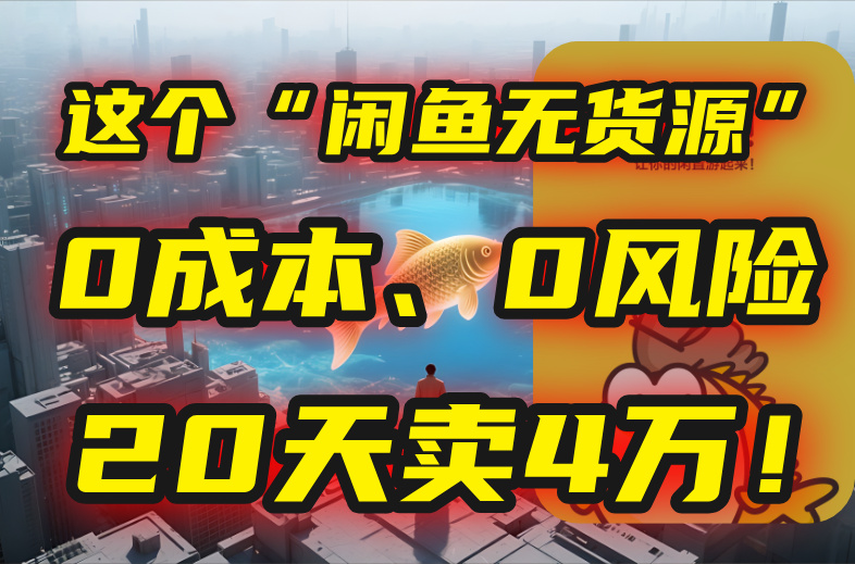 （15433期）别再瞎忙了！这个“闲鱼无货源”玩法，0成本、0风险，我20天卖4万！-极速网创