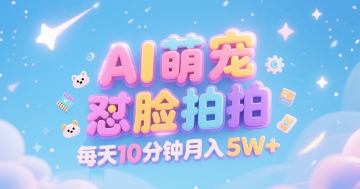 AI萌宠怼脸拍，萌宠赛道，精准高客单，每天十分钟，创作者分成，月入5W+-极速网创