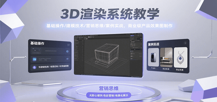 3D渲染系统教学，基础操作/建模技术/营销思维/案例实战，商业级产品效果图制作-极速网创