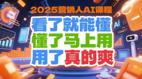 2025营销人AI课程，看了就能懂，懂了马上用，用了真的爽-极速网创