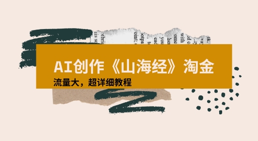 AI创作《山海经》奇珍异兽，超现实画风视频，流量大易爆款附详细教程-极速网创