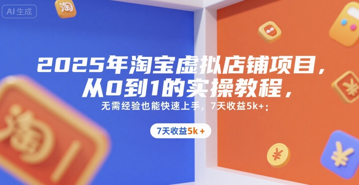 2025年淘宝虚拟店铺项目，从0到1的实操教程，​​无需经验也能快速上手，7天收益5k+-极速网创