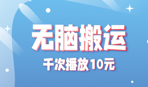 无脑搬运，千次播放10元，点赞评论收藏各1元一个，单条作品收益上限10000+！-极速网创
