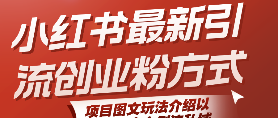 小红书最新引流创业粉方式，项目图文玩法介绍以及如何安全倒流私域-极速网创