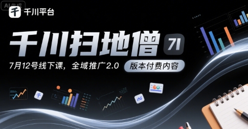 千川扫地僧7月12号线下课，千川投放，全域推广2.0版本付费内容-极速网创